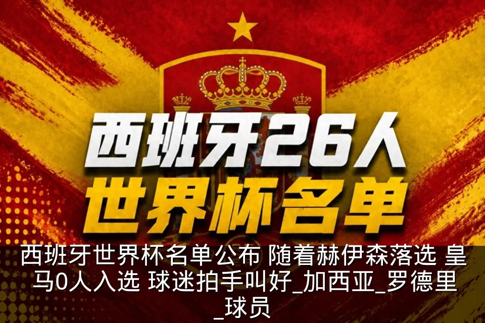 西班牙世界杯名单公布 随着赫伊森落选 皇马0人入选 球迷拍手叫好_加西亚_罗德里_球员