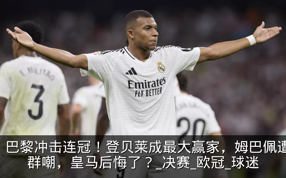 巴黎冲击连冠！登贝莱成最大赢家，姆巴佩遭群嘲，皇马后悔了？_决赛_欧冠_球迷
