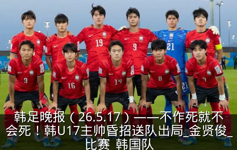 韩足晚报(26.5.17)——不作死就不会死!韩U17主帅昏招送队出局_金贤俊_比赛_韩国队