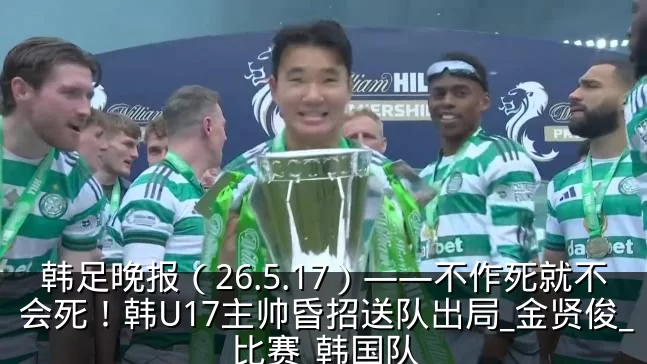 韩足晚报(26.5.17)——不作死就不会死!韩U17主帅昏招送队出局_金贤俊_比赛_韩国队